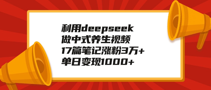 利用deepseek做中式养生视频，17篇笔记涨粉3万+，单日变现1000+-荔枝网络