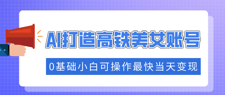 抓住流量密码快速涨粉，AI打造高铁美女账号，0基础小白可操作最快当天变现-荔枝网络