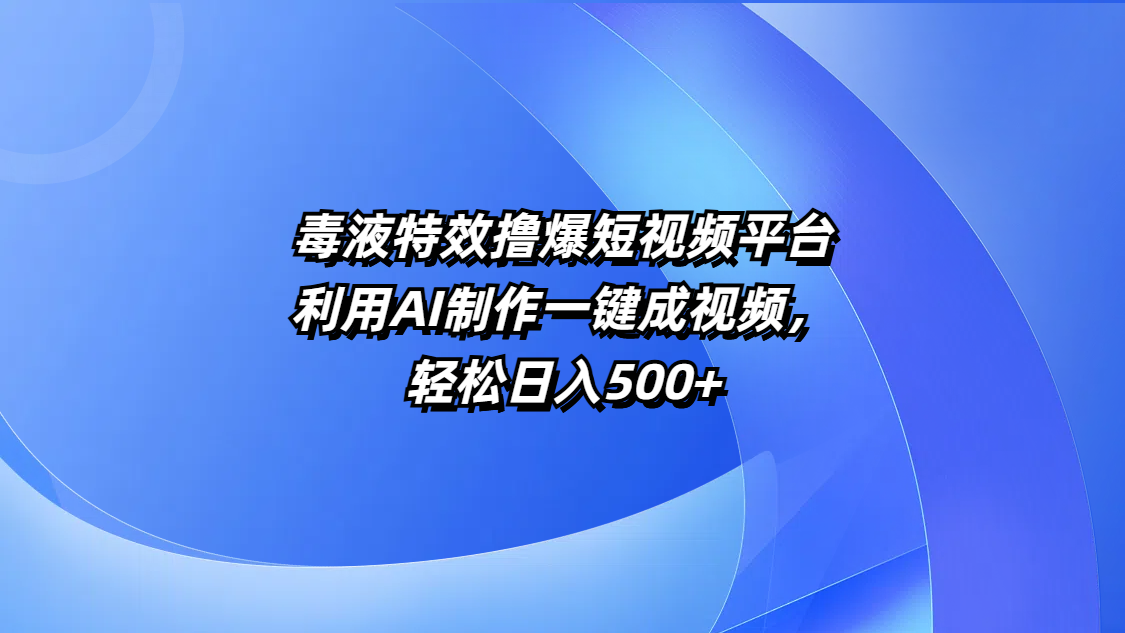 毒液特效撸爆短视频平台，利用AI制作一键成视频，轻松日入500+-荔枝网络
