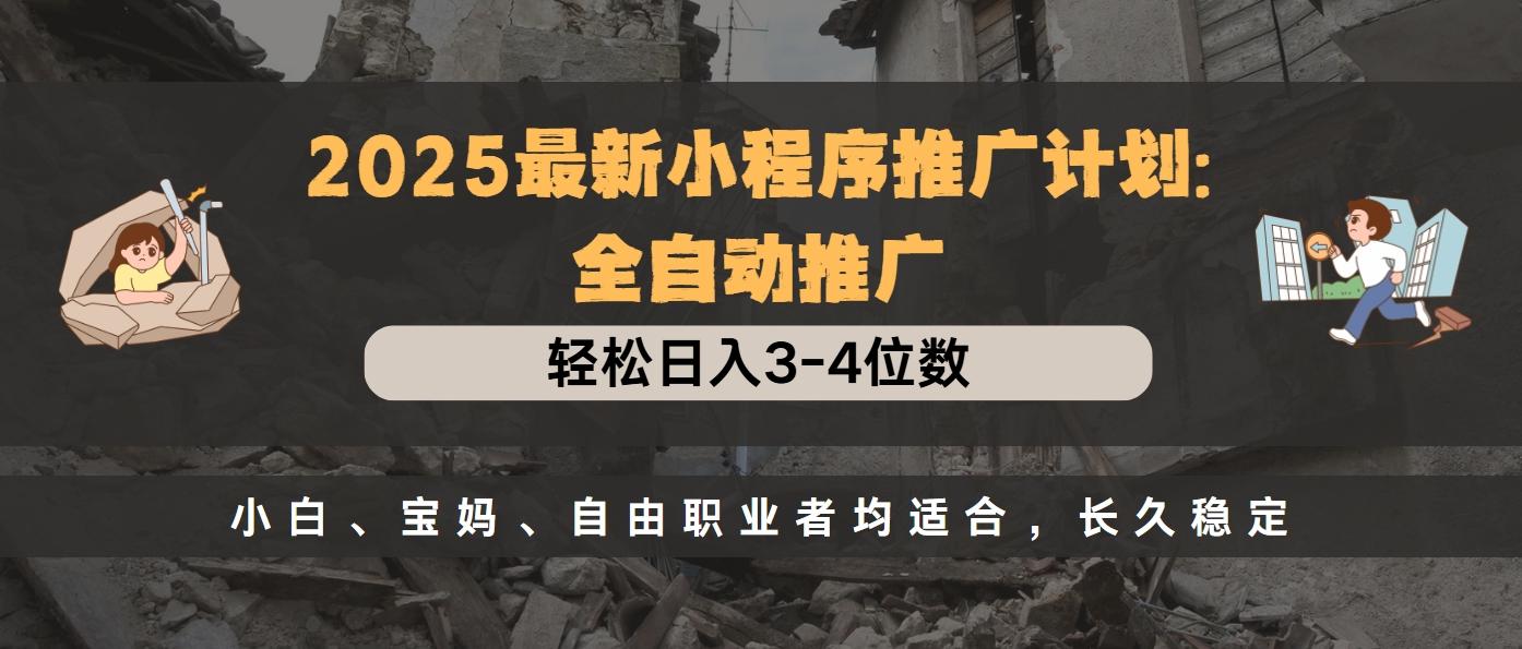2025最新小程序推广计划全自动推广，轻松日入3-4位数，小白、宝妈、自由职业者均适合，长久稳定-荔枝网络