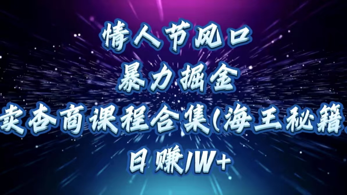 情人节风口，暴力掘金！卖杏商课程合集(海王秘籍)，日赚1W+-荔枝网络