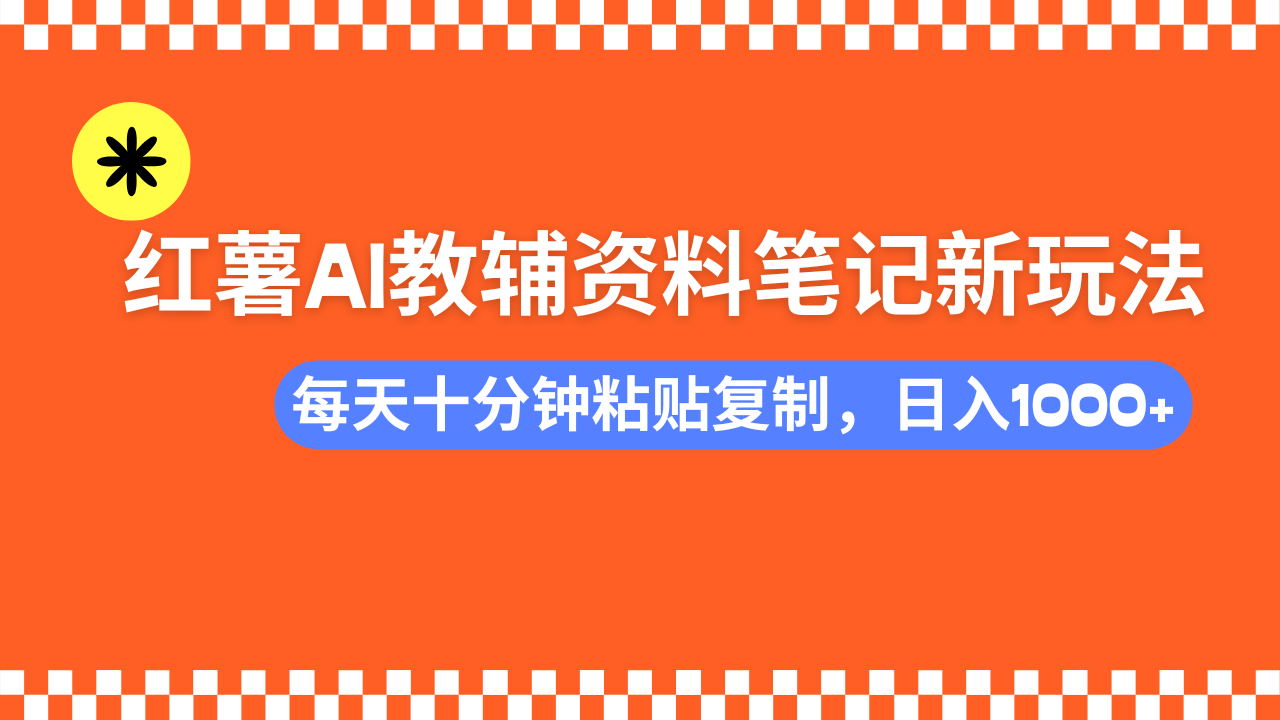 小红书AI教辅资料笔记新玩法，0门槛，可批量可复制，一天十分钟发笔记轻松日入1000+-荔枝网络