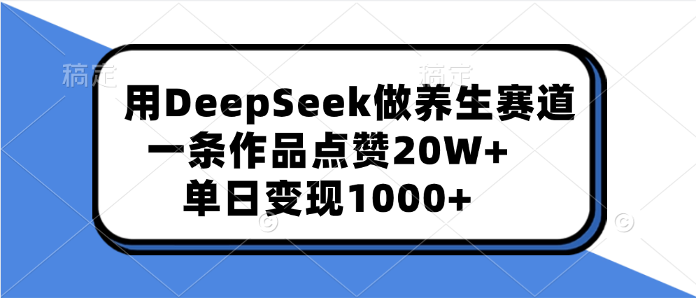 用DeepSeek做养生赛道，一条作品点赞20W+，单日变现1000+-荔枝网络