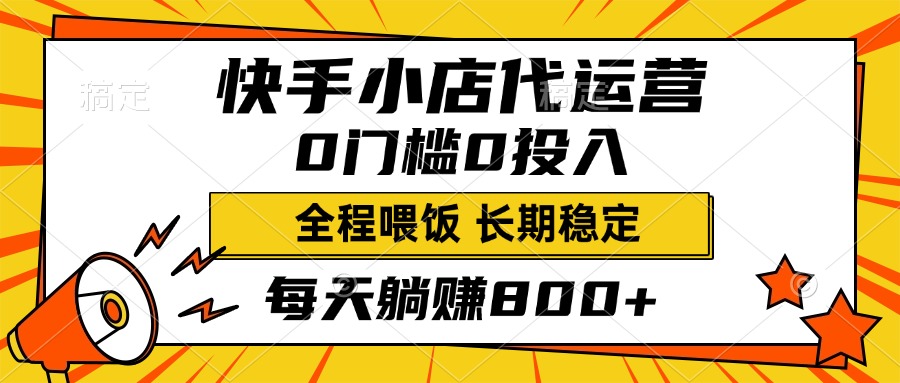 快手小店代运营，0投入0门槛，每天躺赚800+，长期稳定-荔枝网络