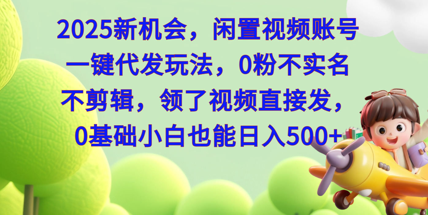2025新机会，闲置视频账号一键代发玩法，0粉不实名不剪辑，领了视频直接发，0基础小白也能日入500-荔枝网络