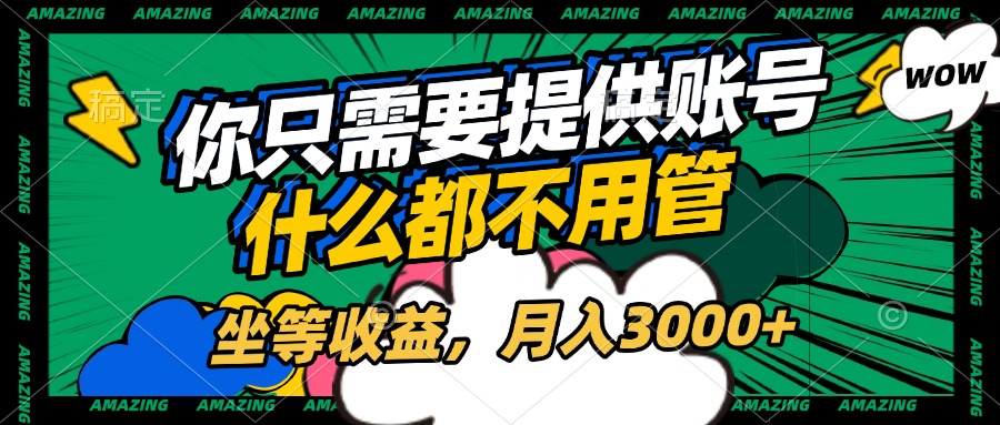 账号全程托管，你只需要提供账号，什么都不用管，坐等收益，月入3000+-荔枝网络
