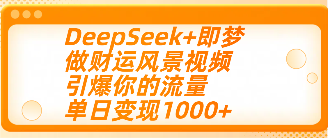 用DeepSeek+即梦制作财运风景视频，引爆你的流量，单日变现1000+-荔枝网络