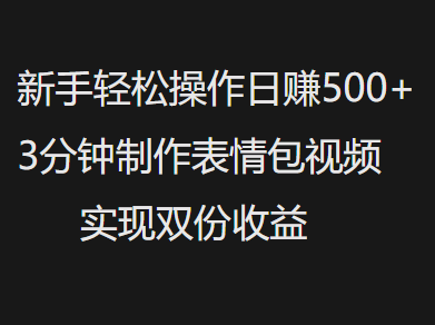 新手小白轻松操作日赚500+，3分钟制作表情包视频，实现双份收益-荔枝网络