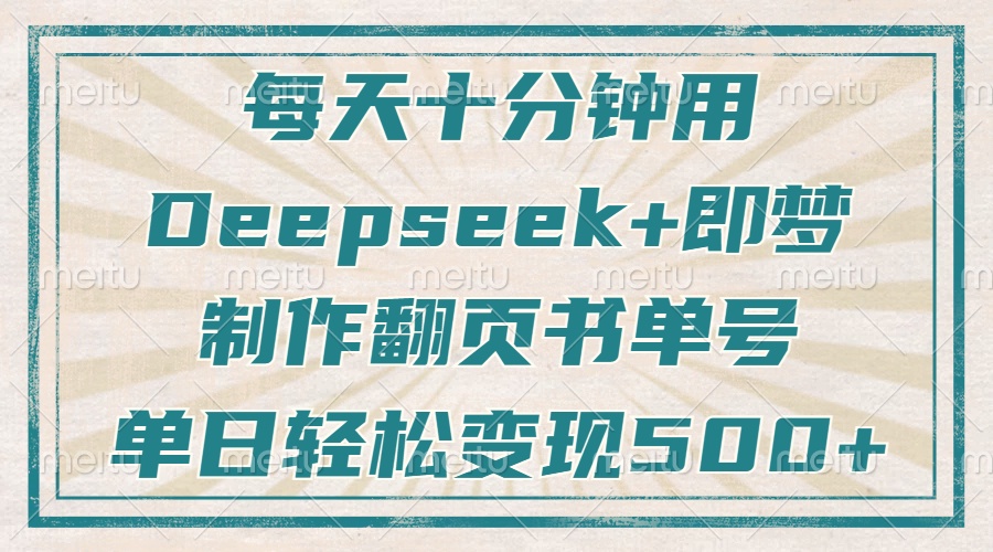 每天十分钟，用Deepseek+即梦，制作翻页书单号，疯狂涨粉，单日轻松变现500+-荔枝网络