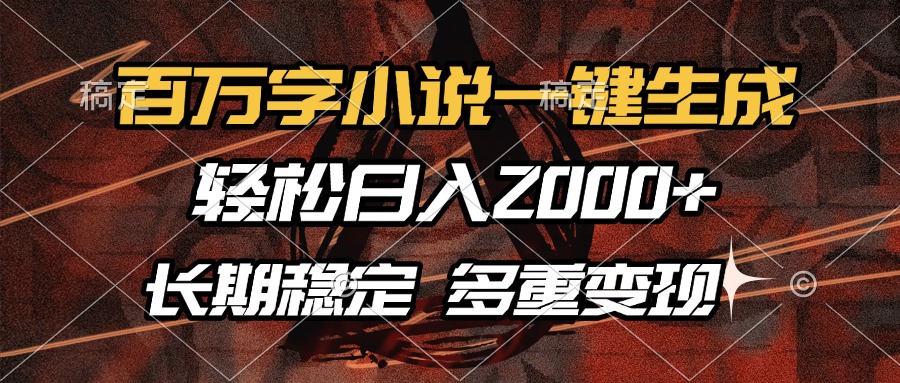 百万字小说一键生成，轻松日入2000+，长期稳定可做，多种变现方式-荔枝网络