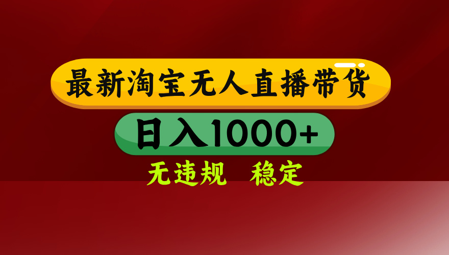 25年3月淘宝无人直播带货，日入多张，不违规不封号，独家技术，操作简单【揭秘】-荔枝网络