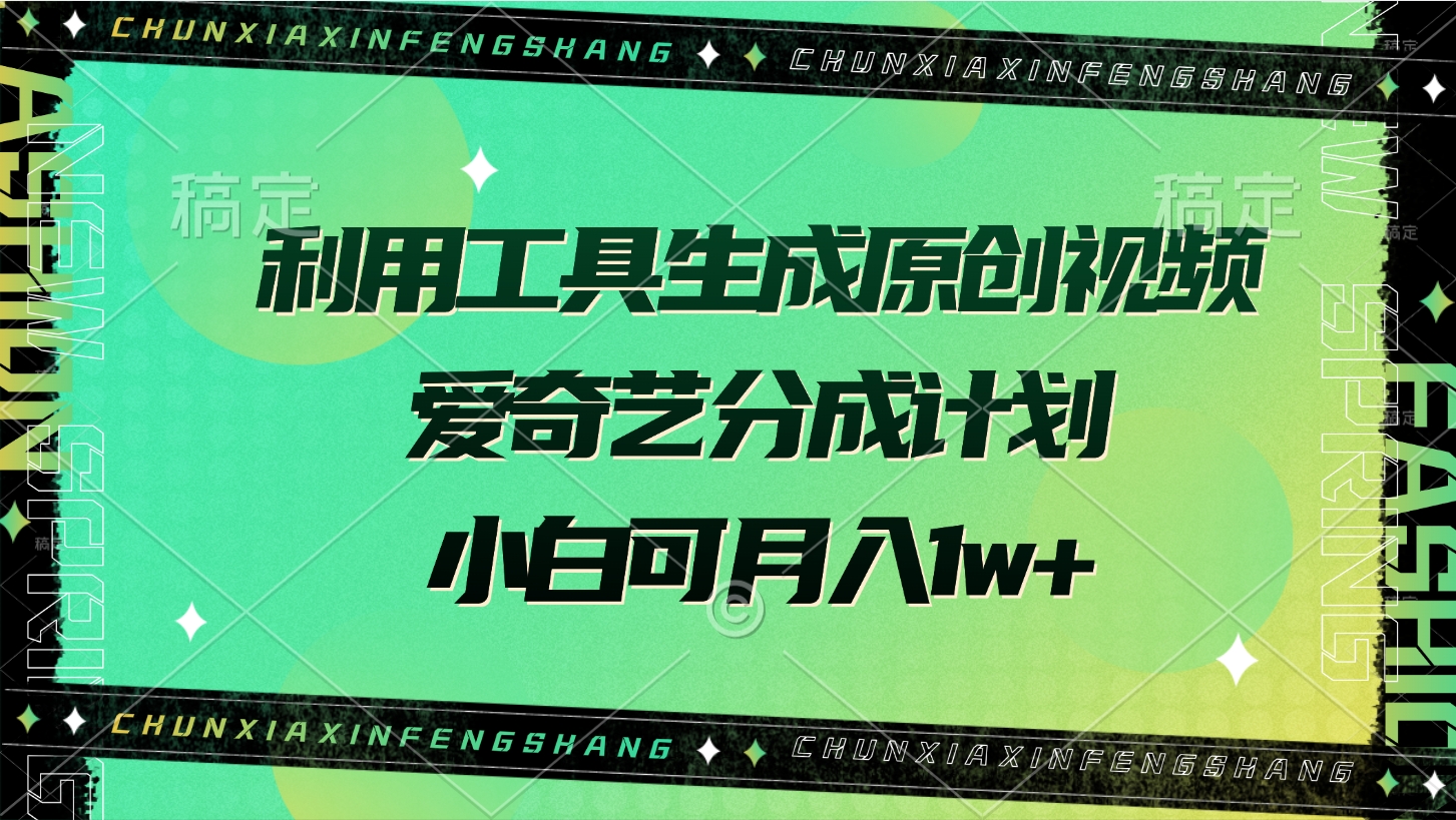 利用工具生成原创视频，爱奇艺分成计划，小白可月入1w+-荔枝网络