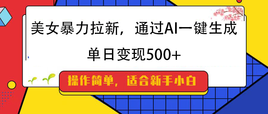 美女暴力拉新，通过AI一键生成，纯小白一学就会，单日变现500+-荔枝网络