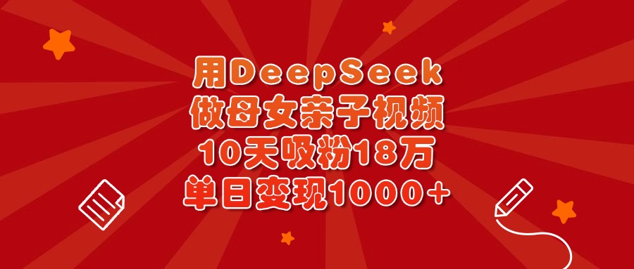 用DeepSeek做母女亲子视频，10天吸粉18万，单日变现1000+-荔枝网络