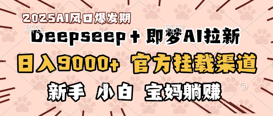 日入9000+！DeepSeep＋即梦拉新，官方挂载渠道，新手小白宝妈躺赚-荔枝网络