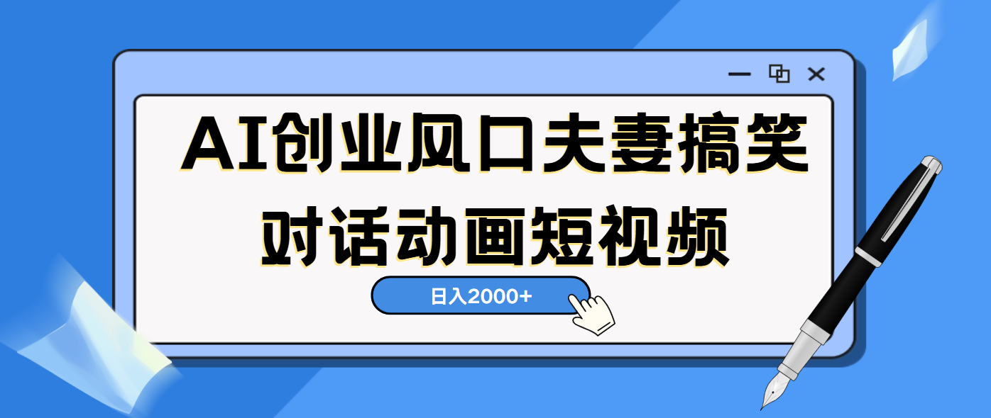 AI短视频创业风口！夫妻搞笑对话，动画短视频5分钟做一条，轻松日入2000（可矩阵放大）-荔枝网络