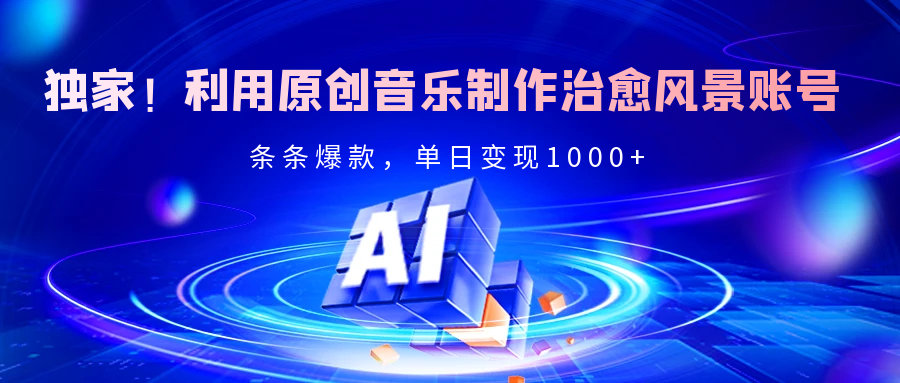 独家！利用原创音乐制作治愈风景账号，条条爆款，单日变现2000+-荔枝网络