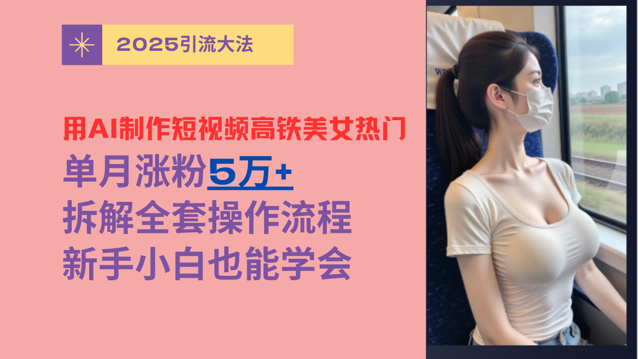 用AI制作短视频高铁美女热门玩法，单月涨粉5万+，拆解全套操作流程，新手小白也能学会-荔枝网络
