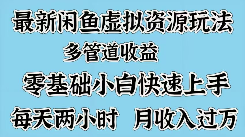 最新咸鱼虚拟资源玩法，多管道收益，零基础小白快速上手，每天两小时月收入过万-荔枝网络