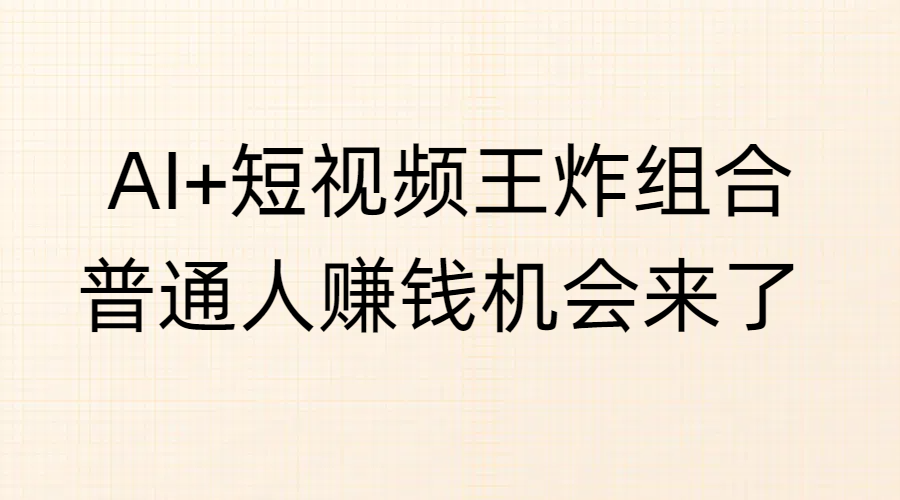 AI+短视频王炸组合，普通人赚钱机会来了-荔枝网络