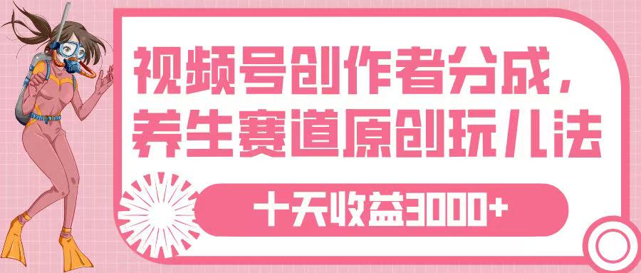 视频号创作者分成，养生赛道原创玩儿法，十条收益 3000➕-荔枝网络