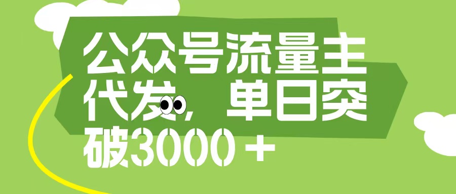 公众号流量主代发玩法，单日收益突破3000+-荔枝网络