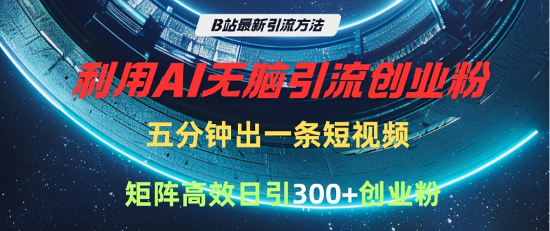 B站最新引流方法，利用AI无脑引流创业粉，五分钟一条作品，矩阵高效日引300家精准创业粉-荔枝网络