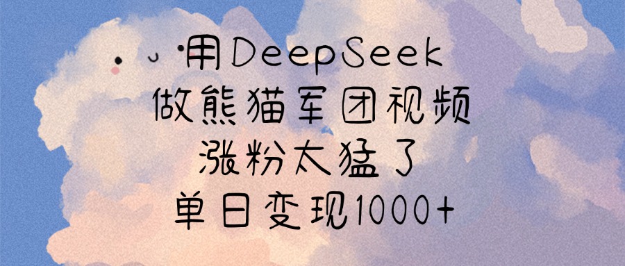 用DeepSeek做熊猫军团视频，涨粉太猛了，单日变现1000+-荔枝网络