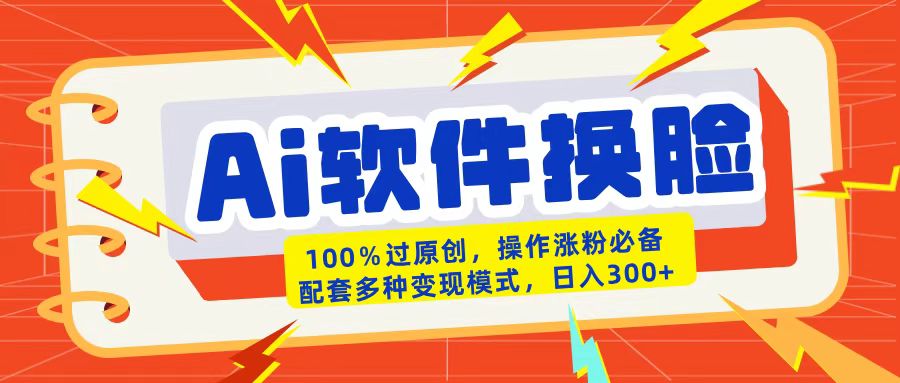 AI软件换脸100%过原创搬运涨粉必备配套多种变现模式日入300+-荔枝网络