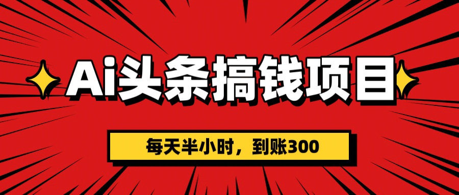 AI头条搞钱项目，一天半小时，到账300+-荔枝网络