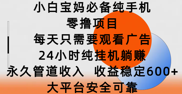 小白宝妈必备纯手机零撸项目，每天只需要观看广告，24小时纯挂机躺赚，永久管道收入，收益稳定600+，大平台安全可靠-荔枝网络