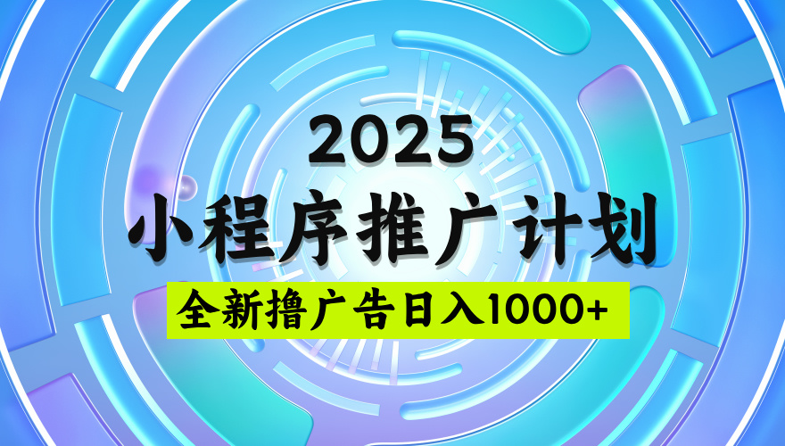 2025微信小程序推广计划，撸广告玩法，日均5张，稳定简单【揭秘】-荔枝网络