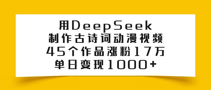 用DeepSeek制作古诗词动漫视频，45个作品涨粉17万，单日变现1000+-荔枝网络