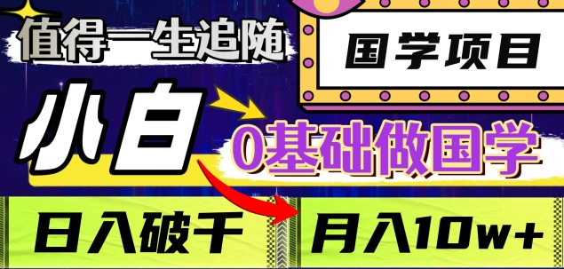 值得一生追随的国学项目，长期饭票，小白也可0基础做国学，日入3000，月入10W+-荔枝网络