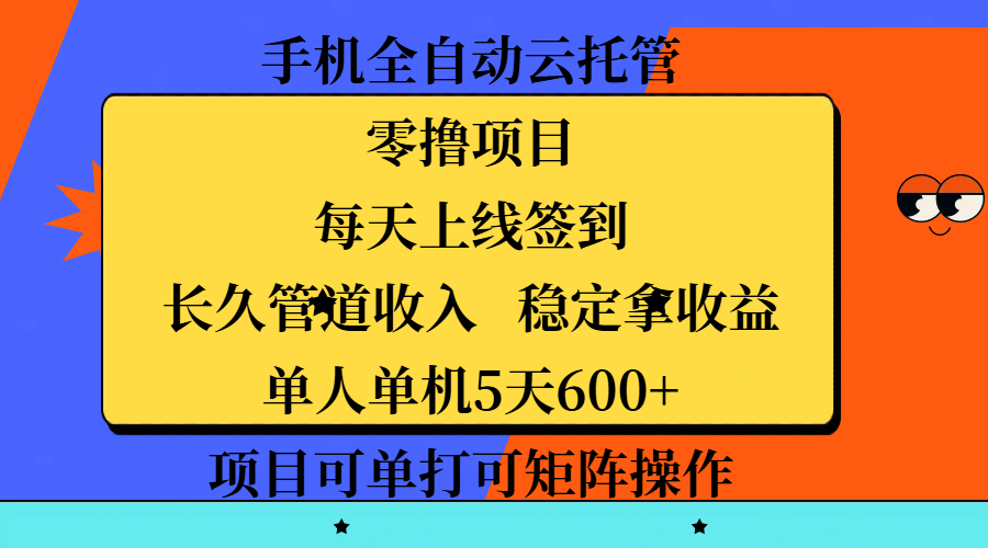 手机全自动云托管，零撸项目，每天上线签到，长久管道收入，稳定拿收益，单人单机5天600+，项目可单打可矩阵操作-荔枝网络