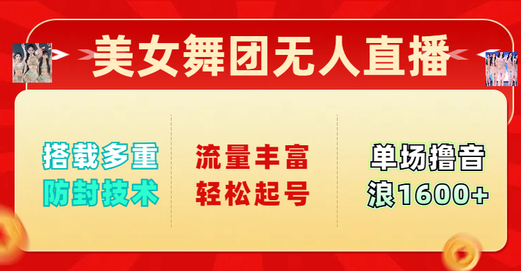 美女舞团无人直播，搭载多重防封技术，流量丰富轻松起号，单人单号可撸音浪1600+-荔枝网络