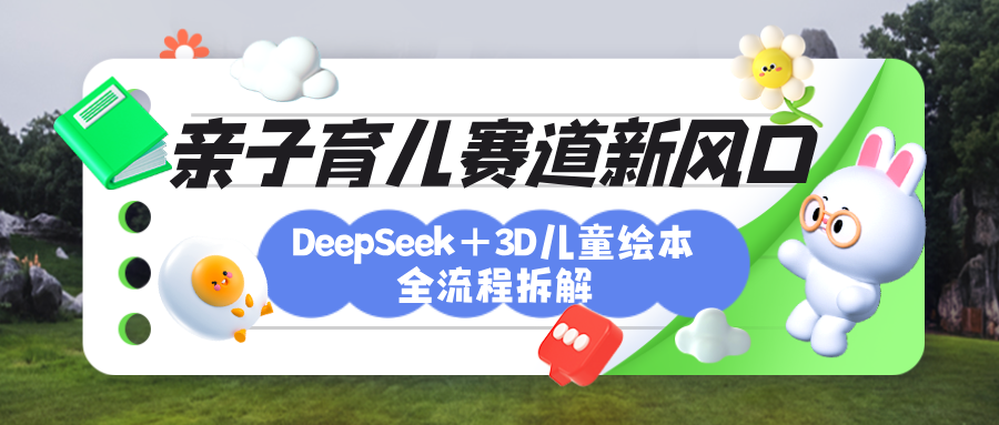 育儿赛道新风口：DeepSeek+3D绘本全流程拆解，月涨粉上万，还能培养亲子创造力-荔枝网络