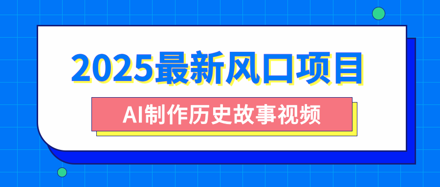 2025最新风口项目，AI制作历史故事视频，零基础也能做爆款，附保姆级教程-荔枝网络