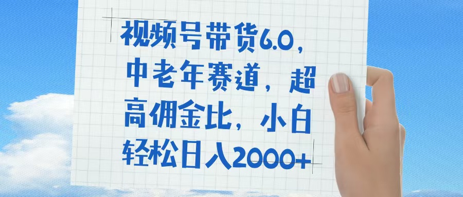 视频号带货6.0，中老年赛道，普通人也能轻松日入1500+，超高佣金比-荔枝网络