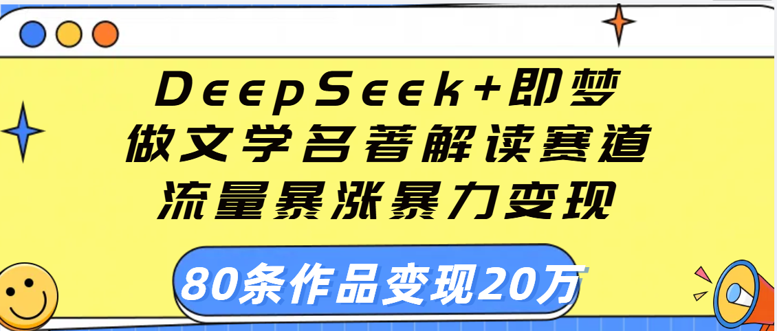 用DeepSeek+即梦做文学名著解读赛道，流量暴涨暴力变现，89条作品变现20万-荔枝网络