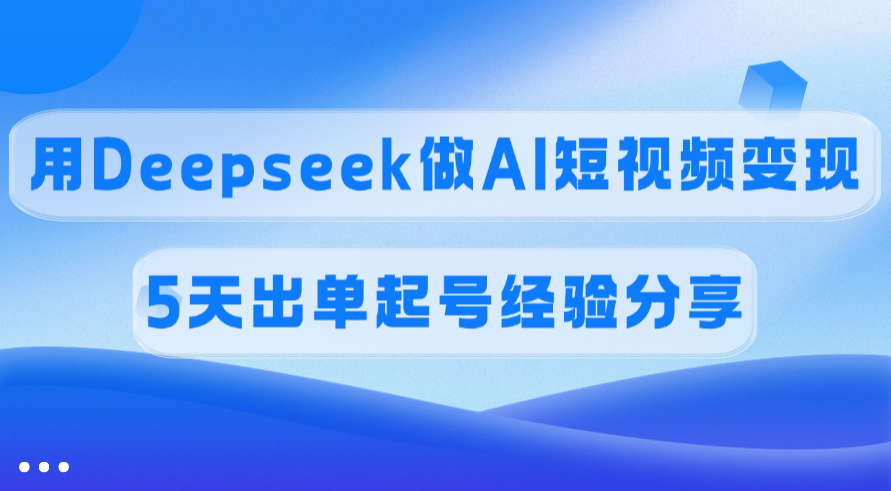 佣金45%，用Deepseek做AI短视频变现，5天出单起号经验分享-荔枝网络