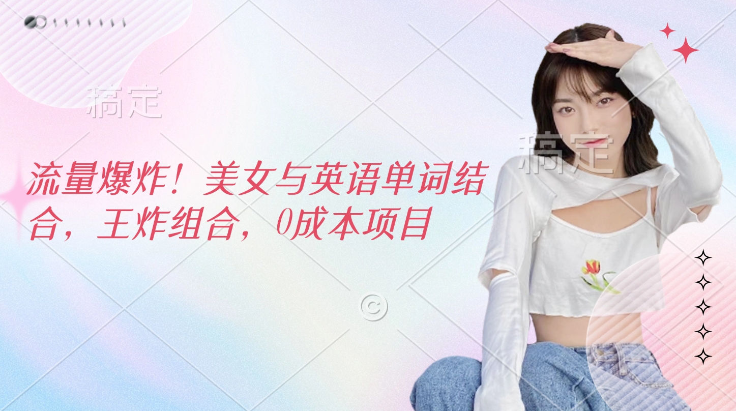 流量爆炸！美女与英语单词结合，王炸组合，0成本项目-荔枝网络