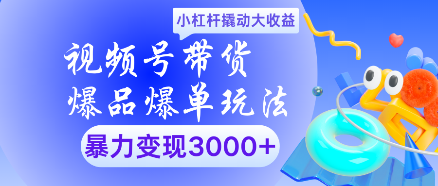 视频号带货爆品爆单玩法小杠杆撬动大收益暴力变现3000+-荔枝网络