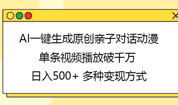 AI一键生成原创亲子对话动漫，单条视频播放破千万 ，日入500+，多种变现方式-荔枝网络
