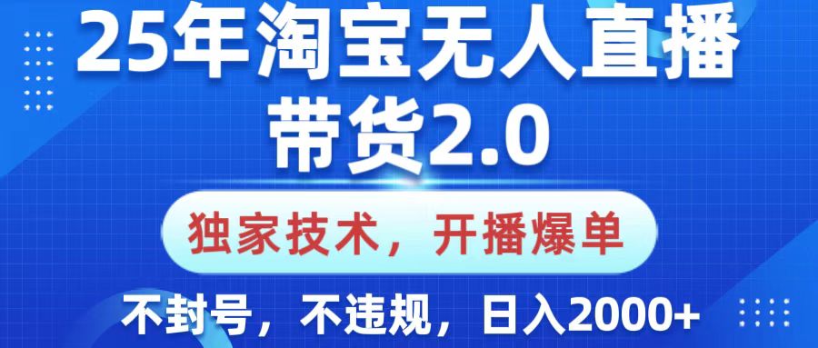 25年淘宝无人直播带货2.0，独家技术，开播爆单，纯小白易上手，不封号，不违规，，日入2000+-荔枝网络