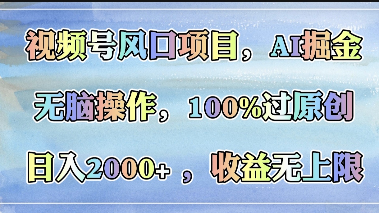视频号风口项目，AI掘金，无脑操作，100%过原创，日入2000+，收益无上限-荔枝网络