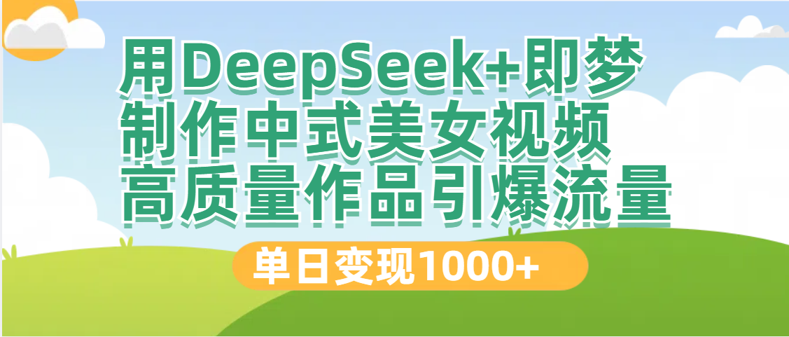 DeepSeek+即梦制作中式美女视频，高质量作品引爆流量，单日变现1000+-荔枝网络