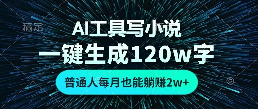 AI工具写小说，一键生成120万字，普通人每月也能躺赚2w+ -荔枝网络