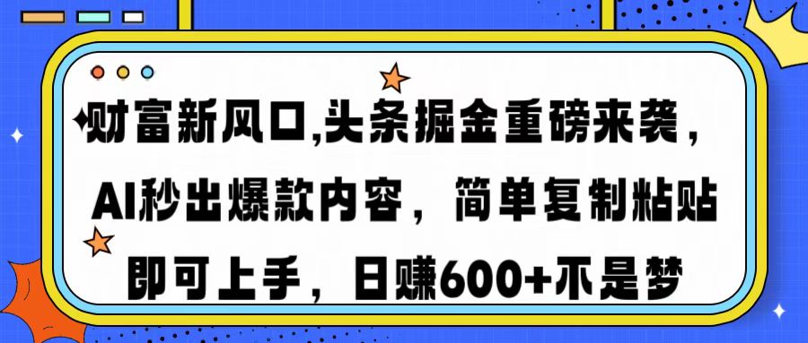财富新风口,头条掘金重磅来袭，AI秒出爆款内容，简单复制粘贴即可上手，日赚600+不是梦-荔枝网络