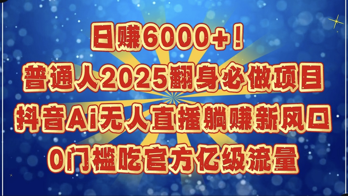 日赚6000+！普通人2025翻身必做项目，抖音Ai无人直播躺赚新风口，0门槛吃官方亿级流量-荔枝网络